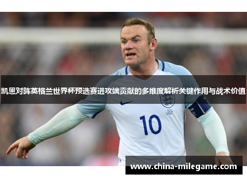 凯恩对阵英格兰世界杯预选赛进攻端贡献的多维度解析关键作用与战术价值 凯恩对阵英格兰世界杯预选赛进攻端贡献的多维度解析关键作用与战术价值