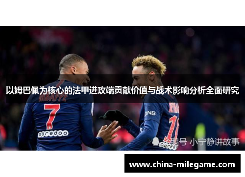 以姆巴佩为核心的法甲进攻端贡献价值与战术影响分析全面研究 以姆巴佩为核心的法甲进攻端贡献价值与战术影响分析全面研究