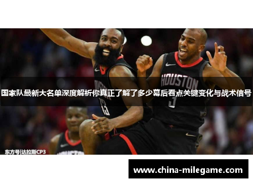 国家队最新大名单深度解析你真正了解了多少幕后看点关键变化与战术信号 国家队最新大名单深度解析你真正了解了多少幕后看点关键变化与战术信号