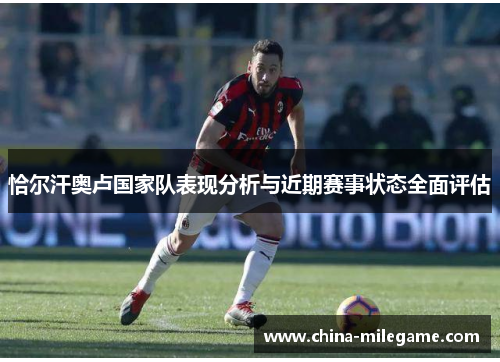 恰尔汗奥卢国家队表现分析与近期赛事状态全面评估