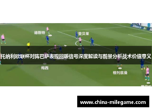托纳利欧联杯对阵巴萨表现回暖信号深度解读与前景分析战术价值意义 托纳利欧联杯对阵巴萨表现回暖信号深度解读与前景分析战术价值意义