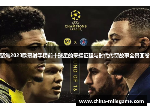 聚焦2023欧冠射手榜前十球星的荣耀征程与时代传奇故事全景画卷 聚焦2023欧冠射手榜前十球星的荣耀征程与时代传奇故事全景画卷