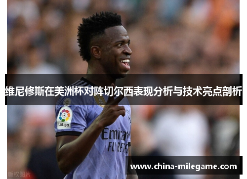 维尼修斯在美洲杯对阵切尔西表现分析与技术亮点剖析 维尼修斯在美洲杯对阵切尔西表现分析与技术亮点剖析