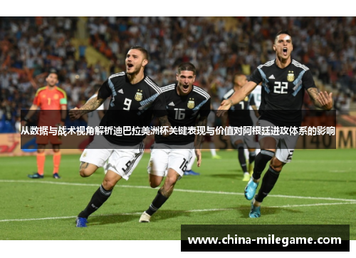 从数据与战术视角解析迪巴拉美洲杯关键表现与价值对阿根廷进攻体系的影响 从数据与战术视角解析迪巴拉美洲杯关键表现与价值对阿根廷进攻体系的影响