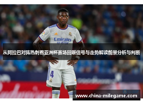 从阿拉巴对阵热刺看亚洲杯赛场回暖信号与走势解读前景分析与判断 从阿拉巴对阵热刺看亚洲杯赛场回暖信号与走势解读前景分析与判断