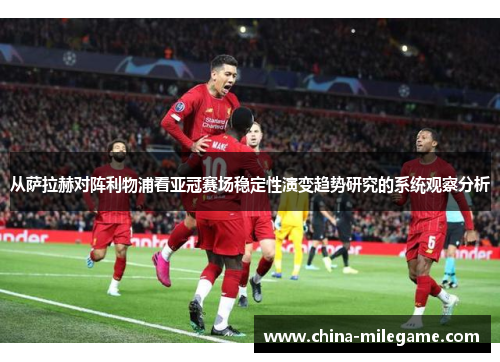 从萨拉赫对阵利物浦看亚冠赛场稳定性演变趋势研究的系统观察分析 从萨拉赫对阵利物浦看亚冠赛场稳定性演变趋势研究的系统观察分析
