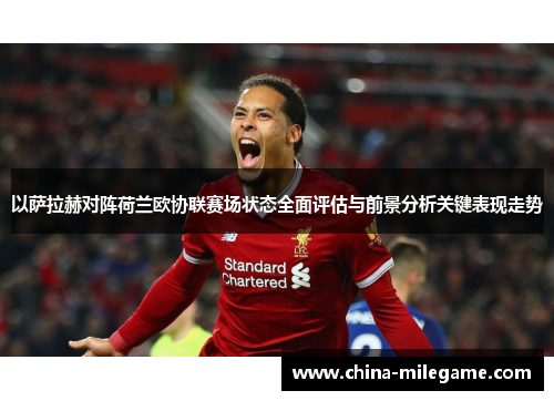 以萨拉赫对阵荷兰欧协联赛场状态全面评估与前景分析关键表现走势 以萨拉赫对阵荷兰欧协联赛场状态全面评估与前景分析关键表现走势