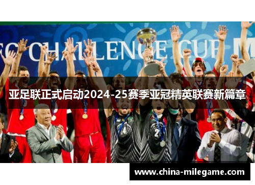 亚足联正式启动2024-25赛季亚冠精英联赛新篇章 亚足联正式启动2024-25赛季亚冠精英联赛新篇章