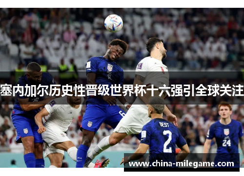 塞内加尔历史性晋级世界杯十六强引全球关注 塞内加尔历史性晋级世界杯十六强引全球关注