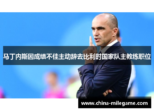 马丁内斯因成绩不佳主动辞去比利时国家队主教练职位