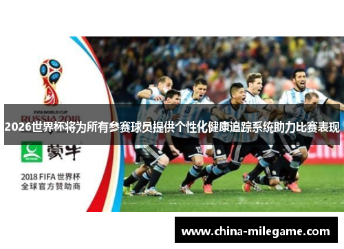 2026世界杯将为所有参赛球员提供个性化健康追踪系统助力比赛表现 2026世界杯将为所有参赛球员提供个性化健康追踪系统助力比赛表现