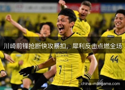 川崎前锋抢断快攻暴扣，犀利反击点燃全场