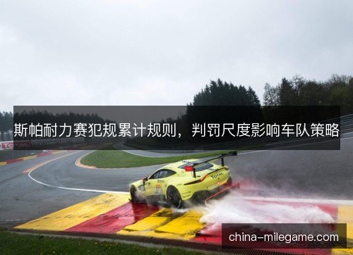 斯帕耐力赛犯规累计规则，判罚尺度影响车队策略